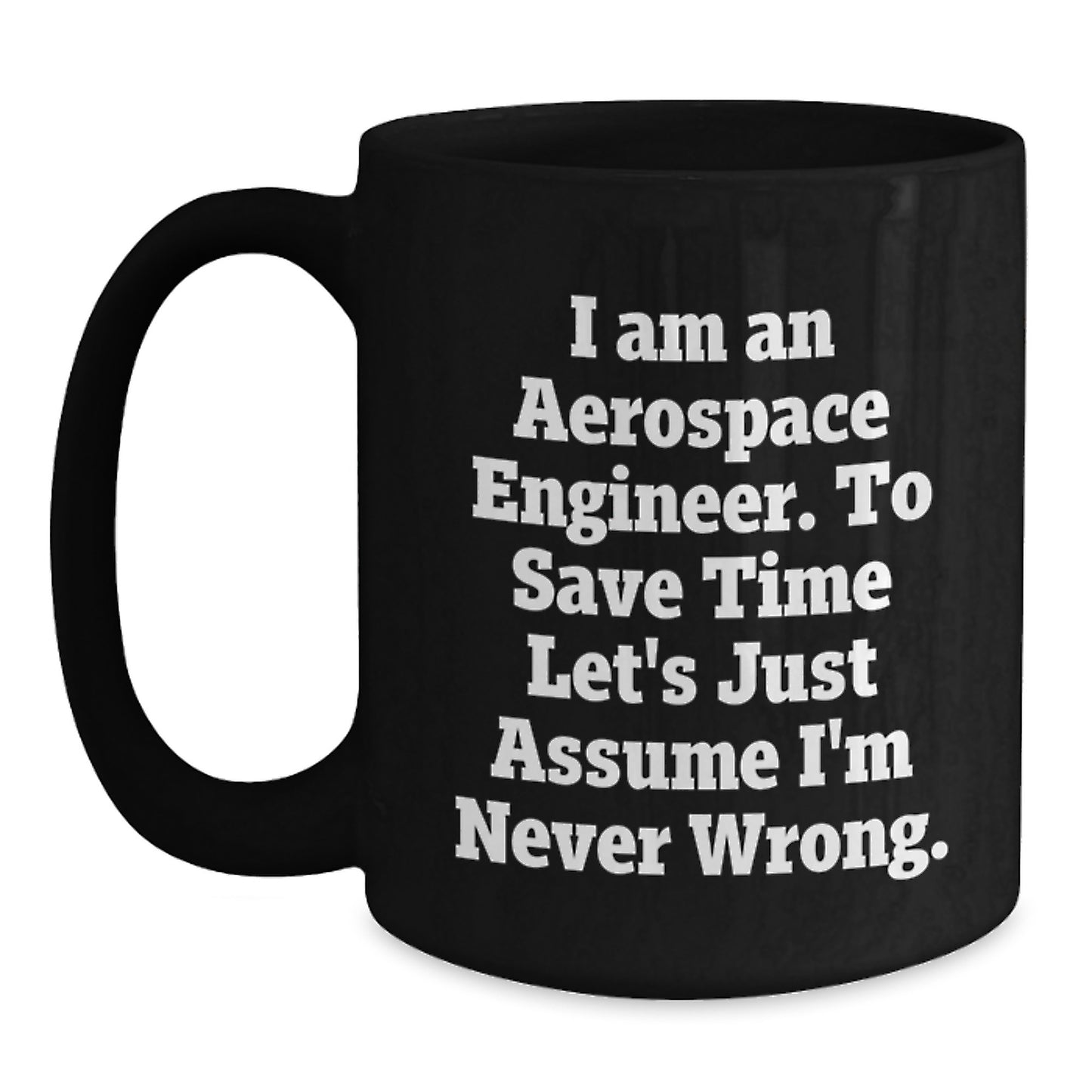 Funny Aerospace Engineer Mug, Gifts for Dad, Father's Day Unique Black Coffee Mugs from Family, I Am An Aerospace Engineer. To Save Time Let's Just Assume I'm Never Wrong. - Main