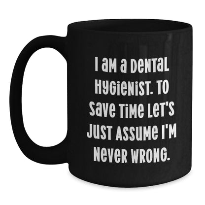 Funny Dental Hygienist Gifts from Friends for Graduation Unique Black Coffee Mugs, 'I Am A Dental Hygienist. To Save Time Let's Just Assume I'm Never Wrong.' - Main