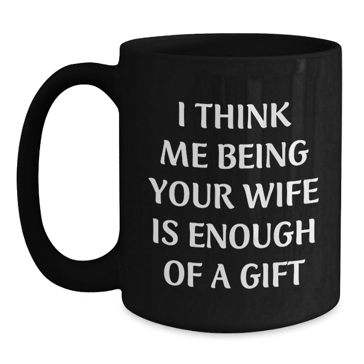 Funny Wife Gifts from Men to Wife, Black Coffee Mug for Graduation, I Think Me Being Your Wife Is Enough Of A Gift - Main