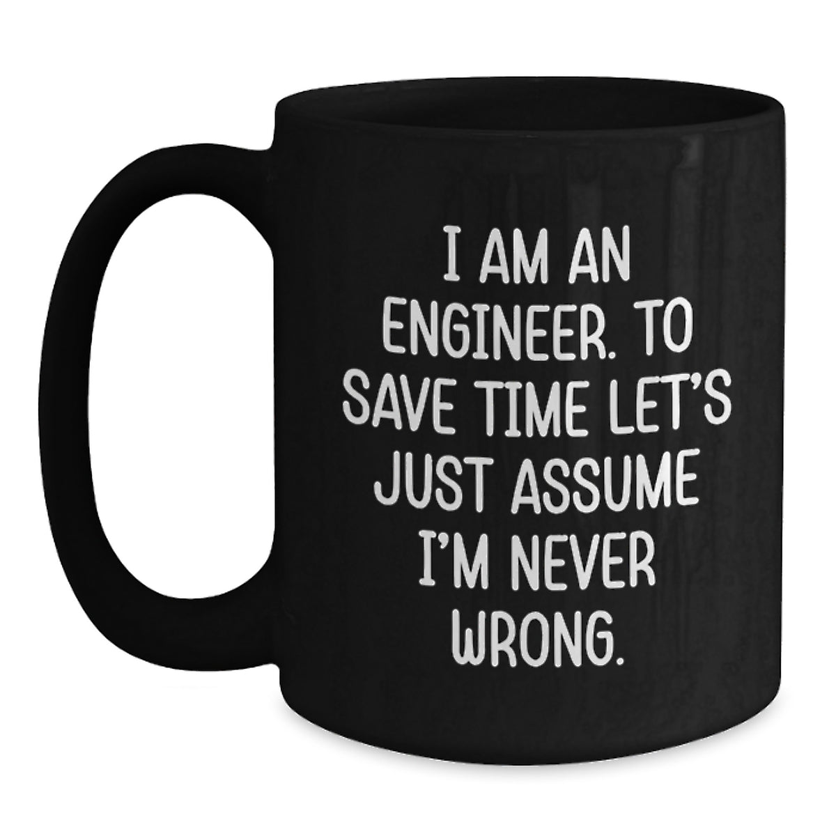 Funny Engineer Gifts from Men to Graduation Unique Gifts for Men, Engineer Mugs, Black Coffee Mug, Quote, 'I Am An Engineer. To Save Time Let's Just Assume I'm Never Wrong.' - Main