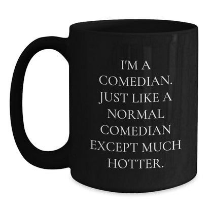 Funny Comedian Gifts from Friends to Comedian Graduation Black Coffee Mug, 'I'm A Comedian. Just Like A Normal Comedian Except Much Hotter.' - Main