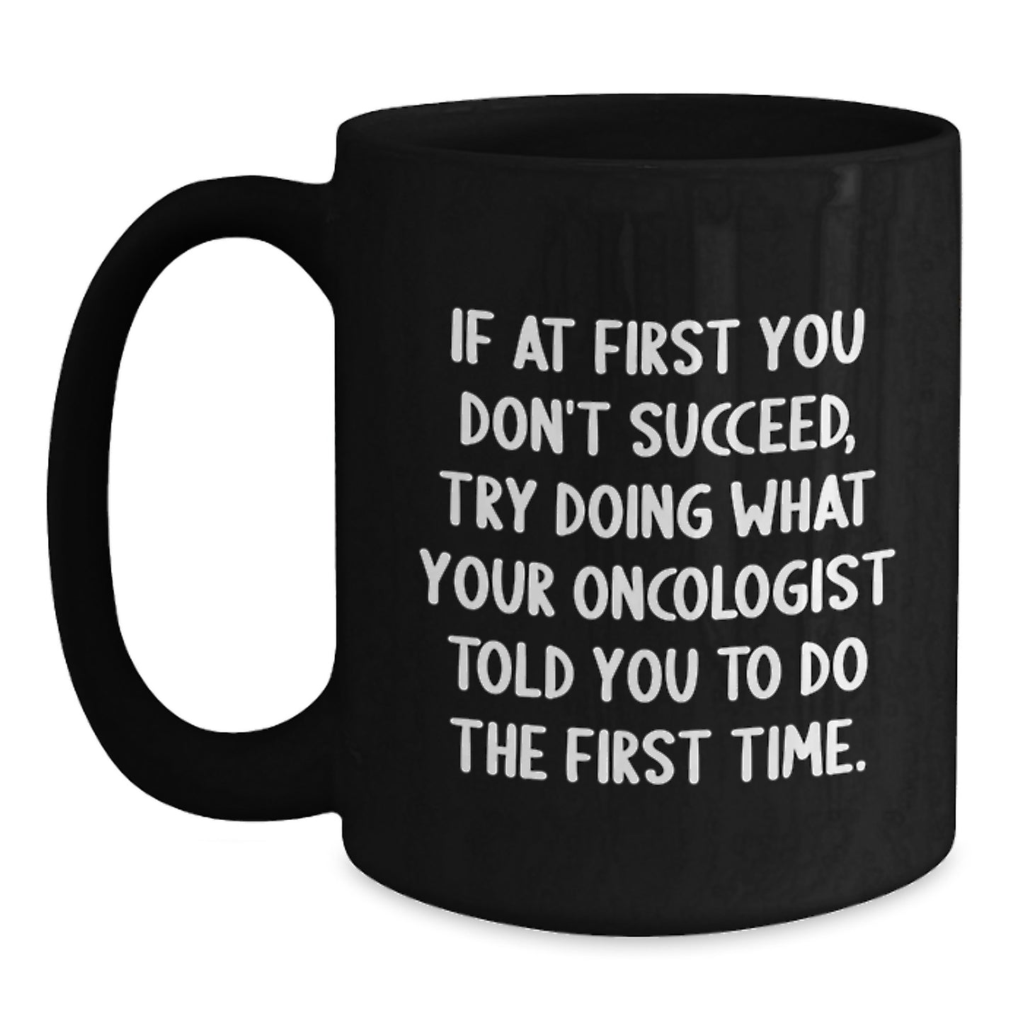 Funny Oncologist Gifts to Graduation Men Black Coffee Mug - 'If At First You Don't Succeed Try Doing What Your Oncologist Told You', Gifts from Men to Oncologist - Main