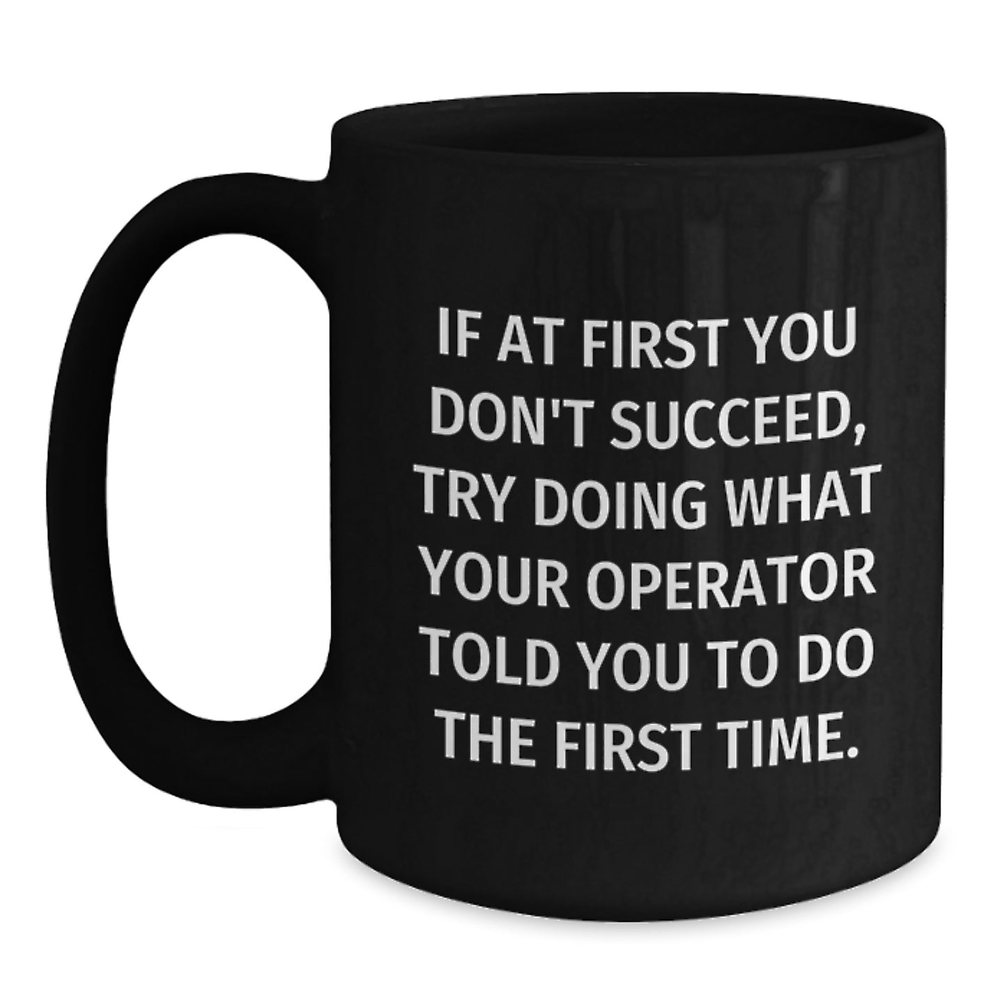 Funny Operator Gifts from Family for Men, Black Coffee Mug, If At First You Don't Succeed, Try Doing What Your Operator Told You To Do The First Time. - Main