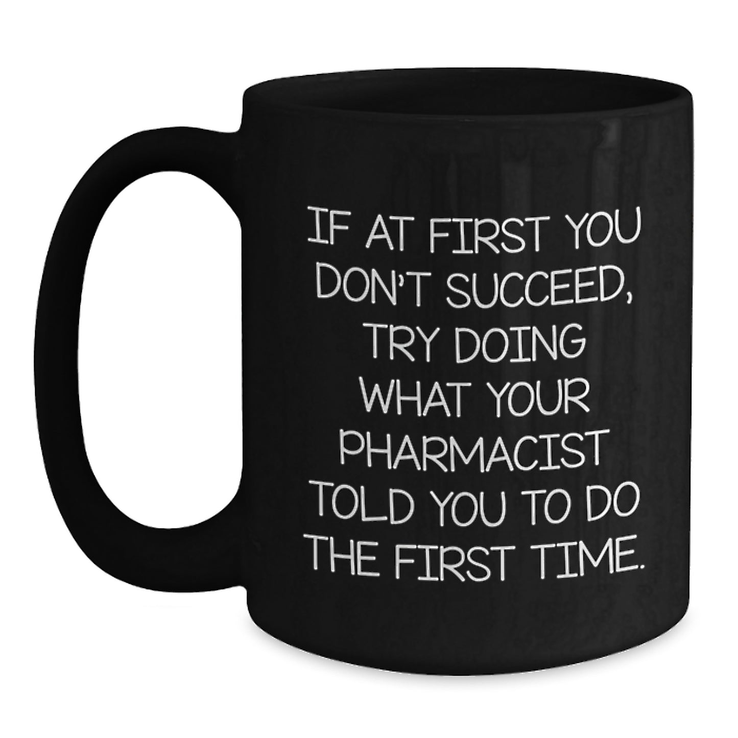 Funny Pharmacist Gifts, If At First You Don't Succeed, Try Doing What Your Pharmacist Told You To Do The First Time. Black Coffee Mug, Graduation Unique Gifts from Men to Pharmacist - Main