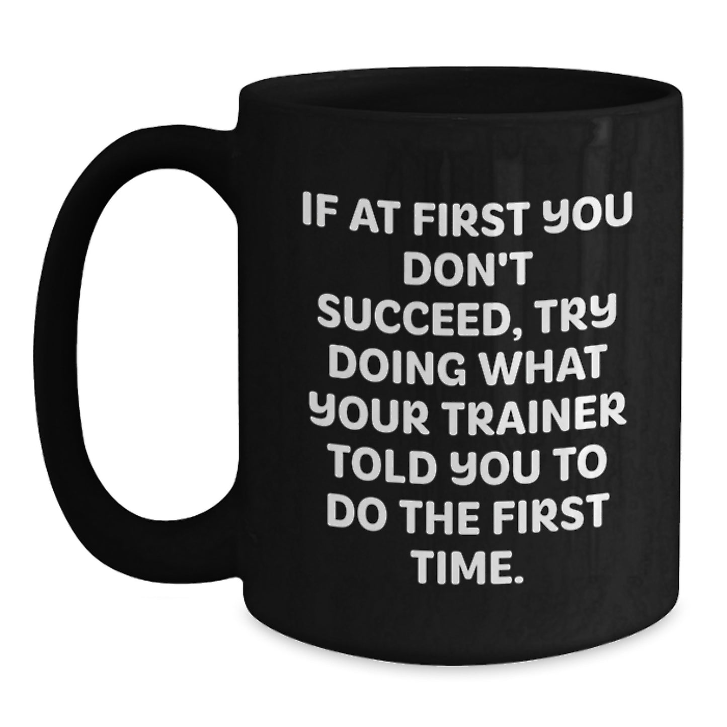 Funny Trainer Lover Gifts from Men, Women, or Friends for Valentine's, Trainer Black Coffee Mug, If At First You Don't Succeed, Try Doing What Your Trainer Told You To Do The First Time. - Main