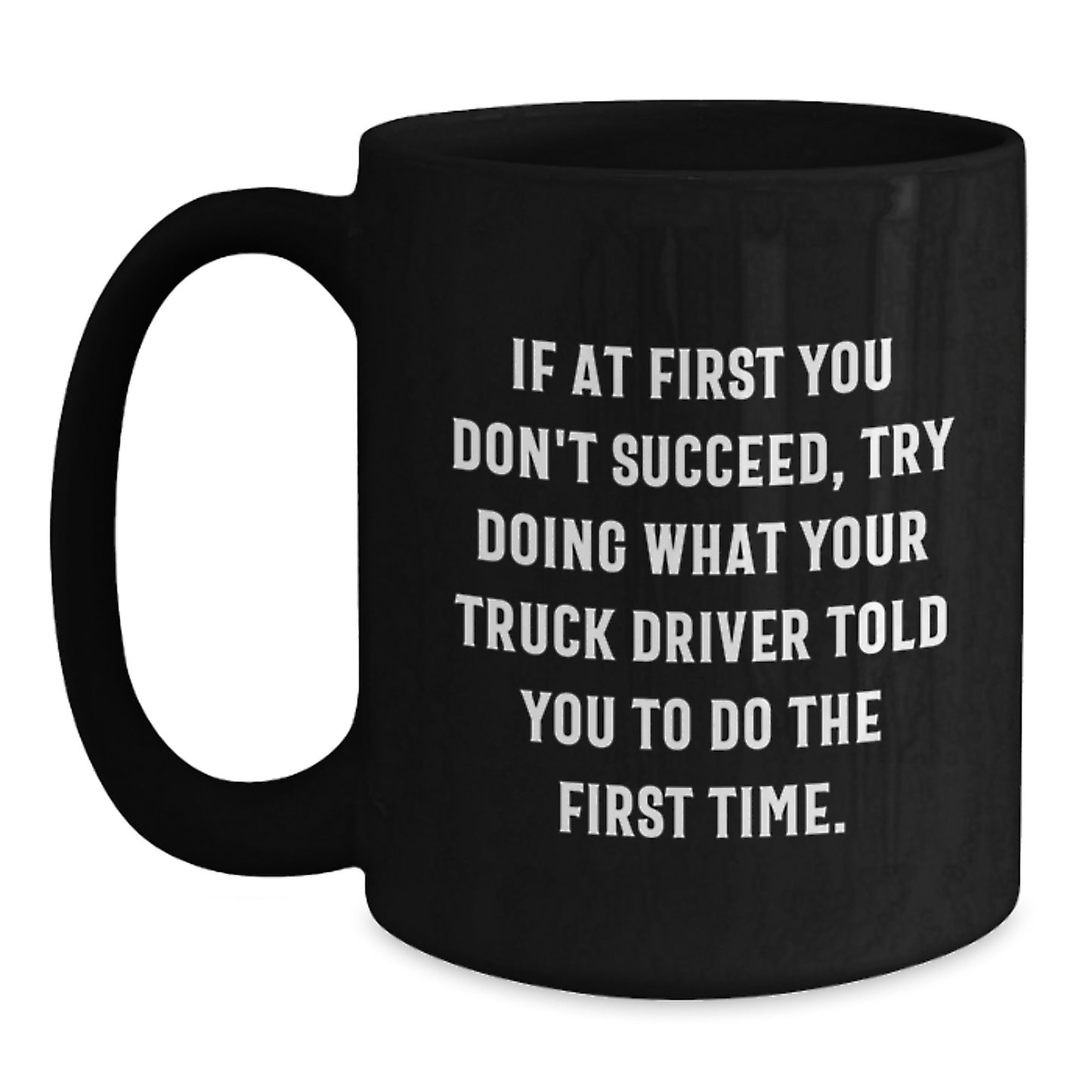 Funny Truck Driver Gifts from Friends for Graduation Unique Black Coffee Mugs with If At First You Don't Succeed, Try Doing What Your Truck Driver Told You To Do The First Time. Quote - Main