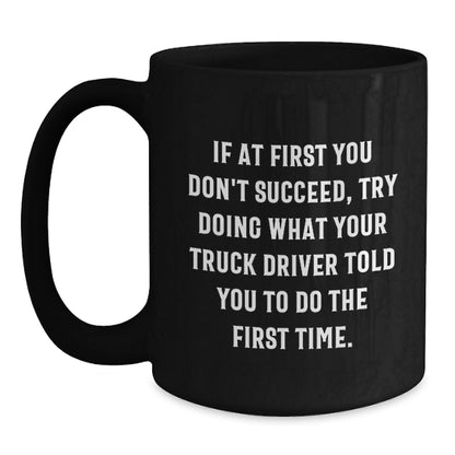 Funny Truck Driver Gifts from Friends for Graduation Unique Black Coffee Mugs with If At First You Don't Succeed, Try Doing What Your Truck Driver Told You To Do The First Time. Quote - Main