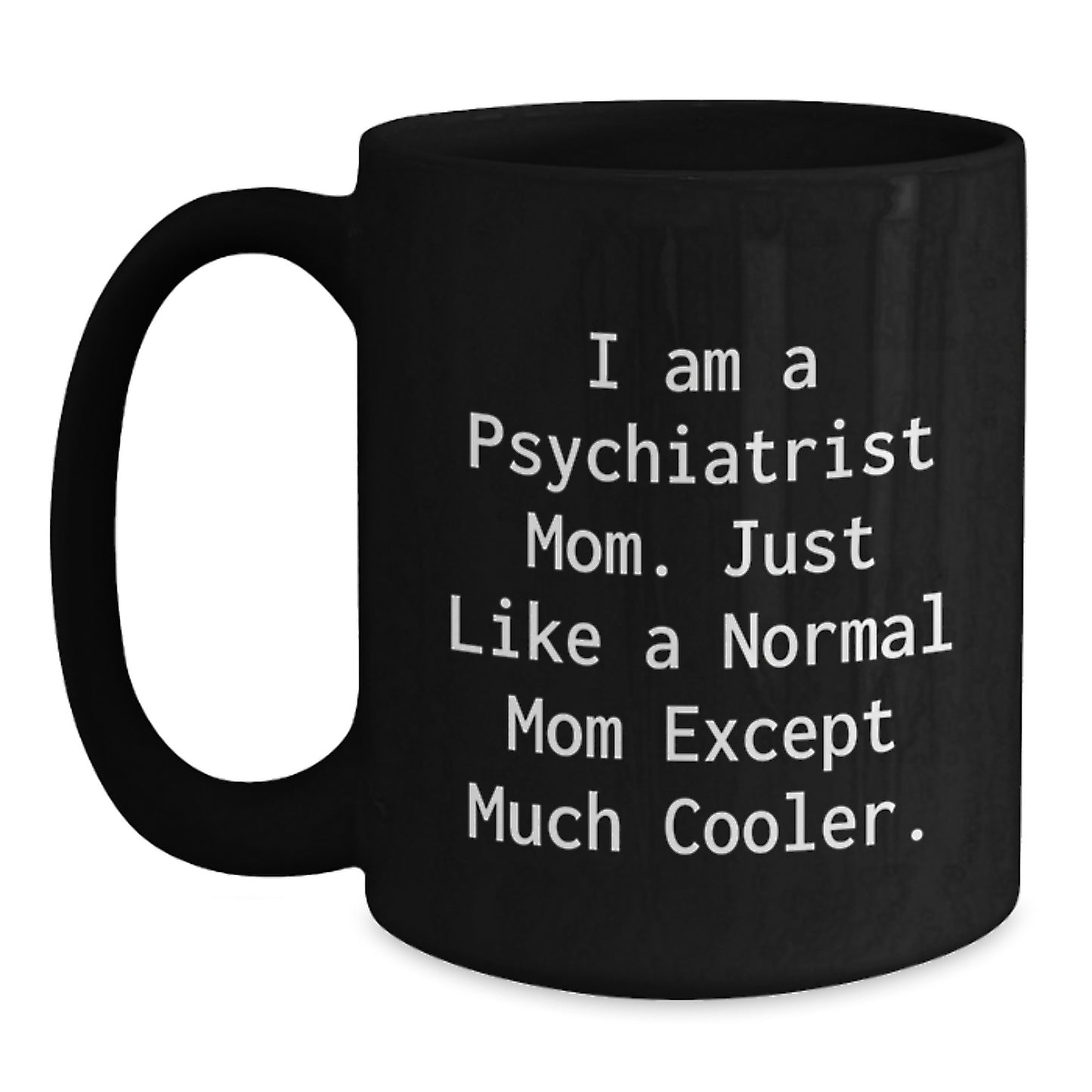 Funny Psychiatrist Mom Gifts from Men to Women, Unique Black Coffee Mug, 'I Am A Psychiatrist Mom. Just Like A Normal Mom Except Much Cooler.' - Main