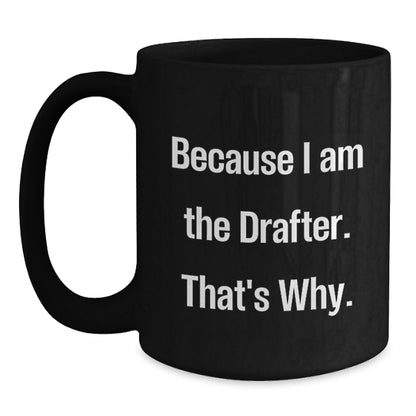 Funny Drafter Gifts for Him, Valentine's Unique Gifts from Friends to Coworkers, Black Coffee Mug, 'Because I Am The Drafter. That's Why.' - Main