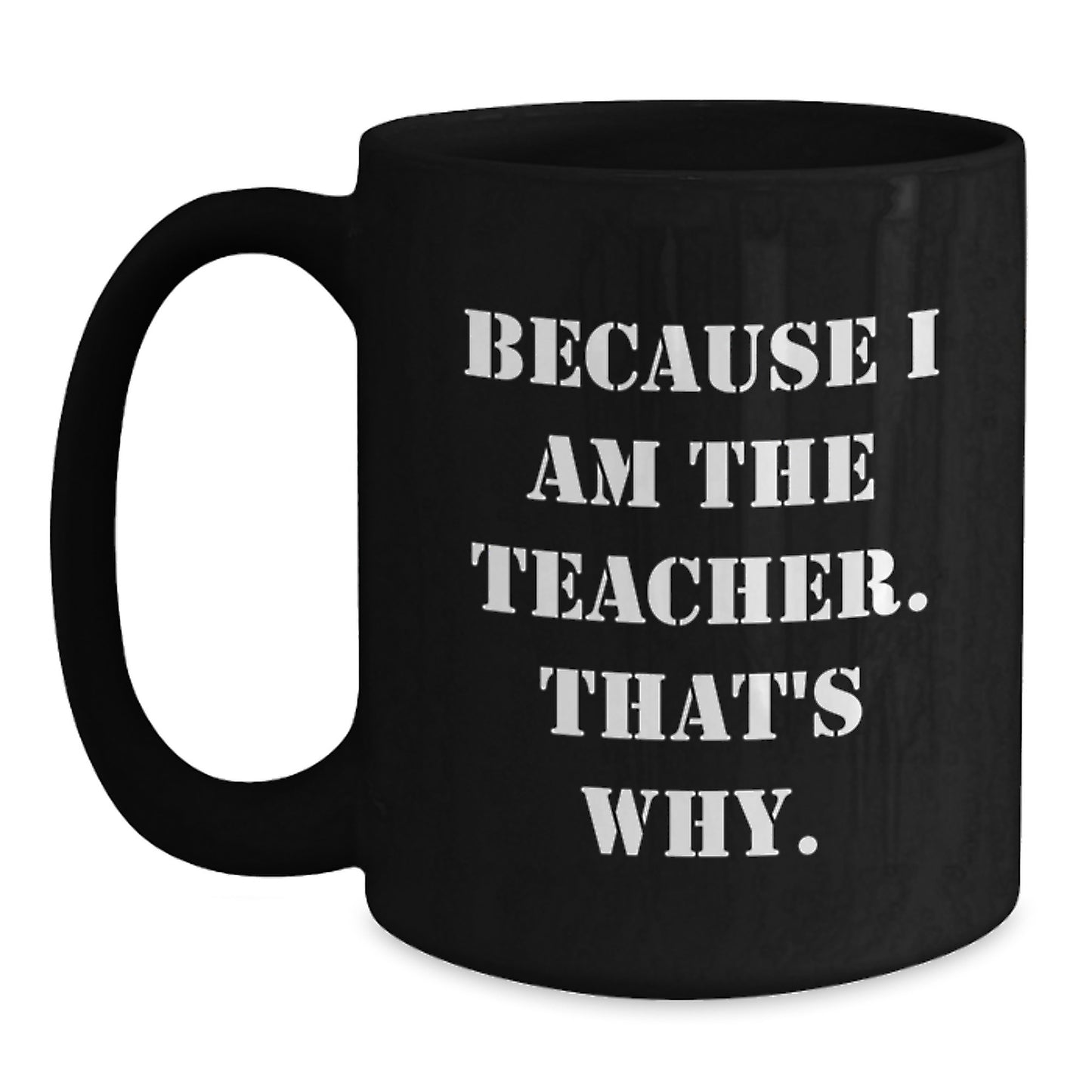 Funny Teacher Gift, Because I Am The Teacher That's Why, Black Coffee Mug for Graduation Day - Main