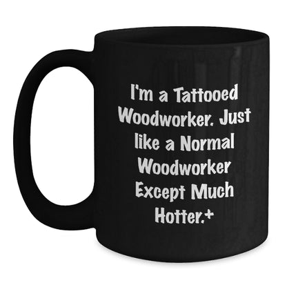 Funny Woodworker Gifts from Men to Friends, Cute Black Coffee Mugs for Graduation, 'I'm A Tattooed Woodworker Just Like A Normal Woodworker Except Much Hotter' Quote on Black Ceramic Mugs - Main