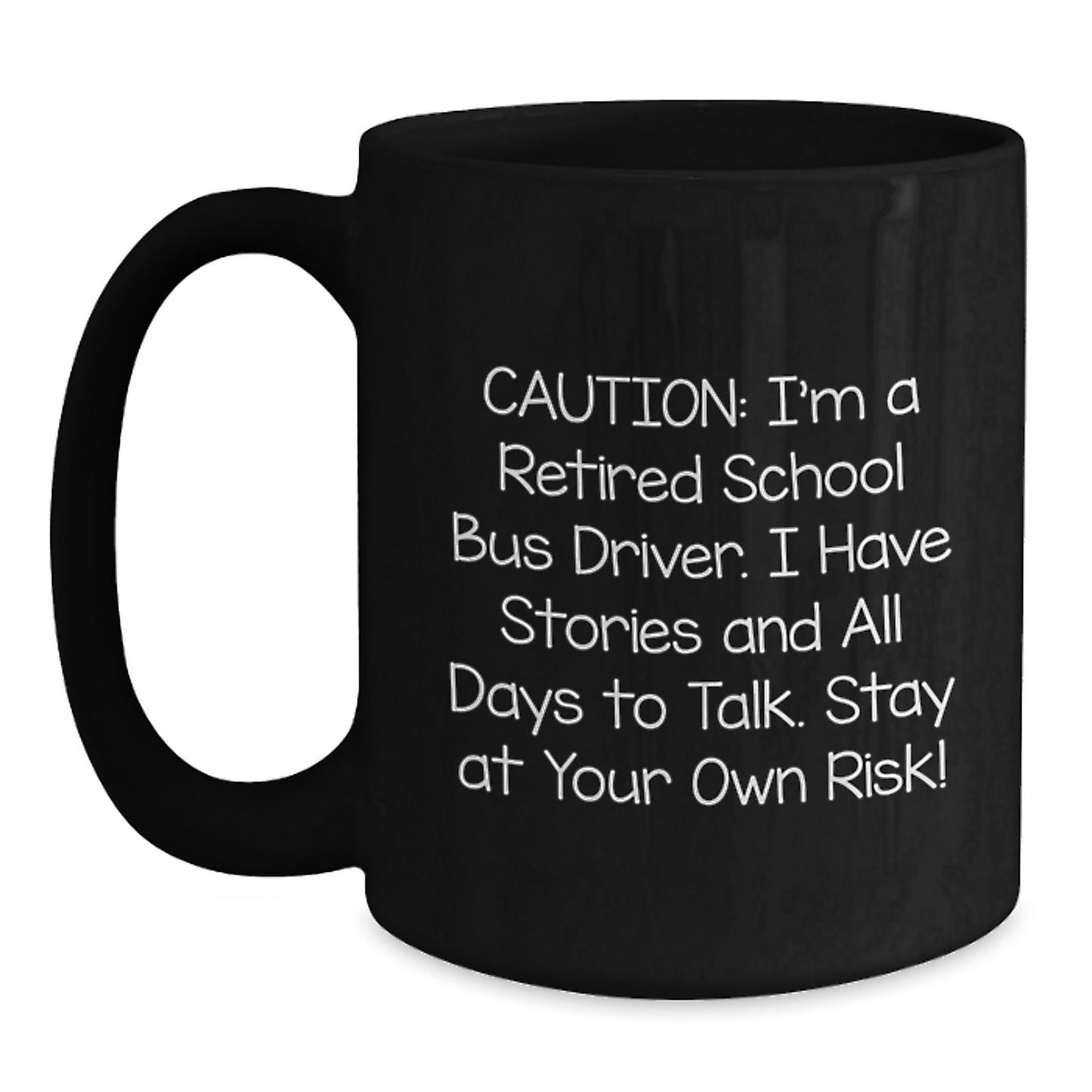 Funny School Bus Driver Gifts for Men - Black Coffee Mug with Caution: I'm A Retired School Bus Driver I Have Stories And All Days To Talk. Stay At Your Own Risk! - Main