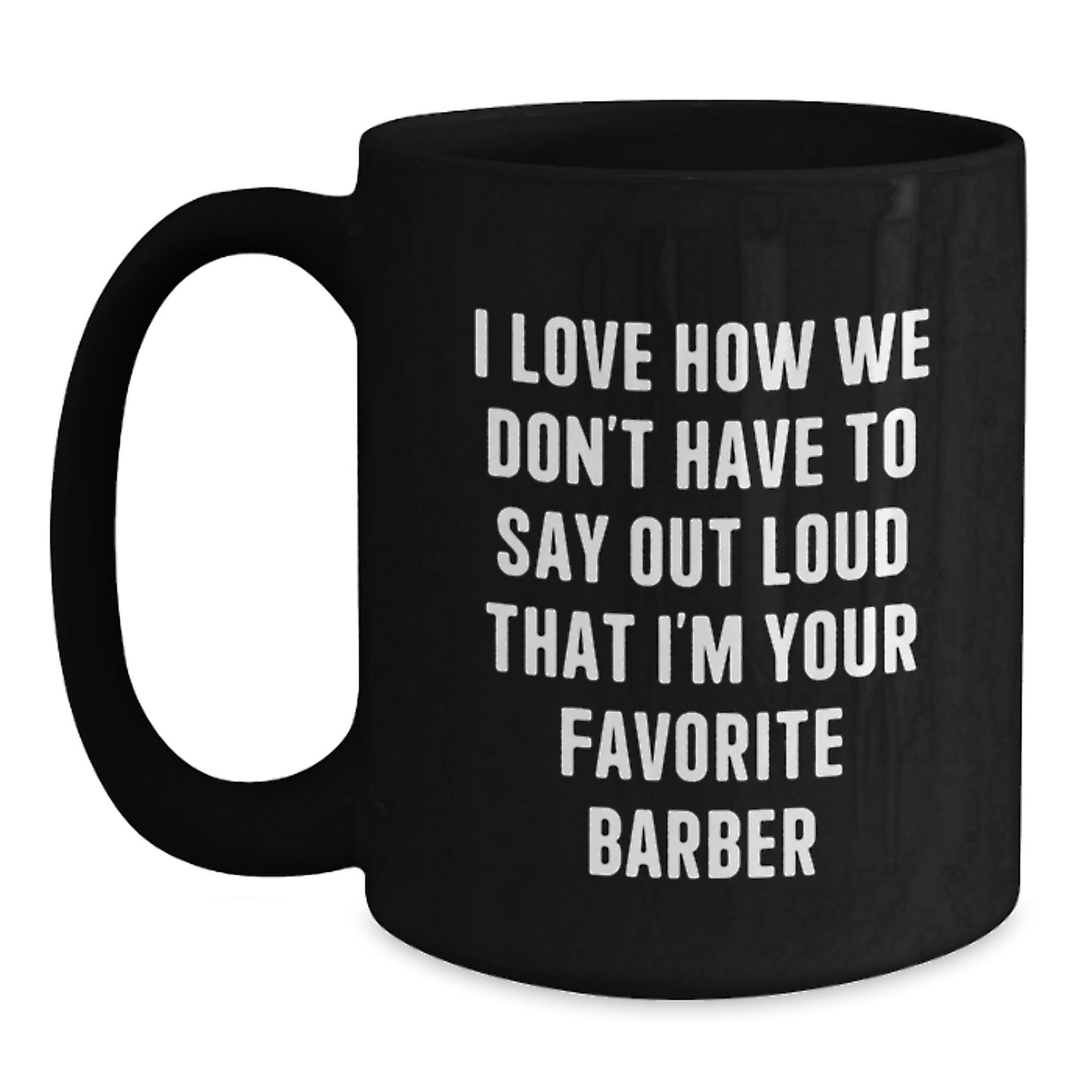 Funny Barber Gifts from Family Unique Graduation for Men Black Coffee Mug, 'I Love How We Don't Have To Say Out Loud That I'm Your Favorite Barber, I'm Your Barber' - Ceramic 11oz or 15oz - Main