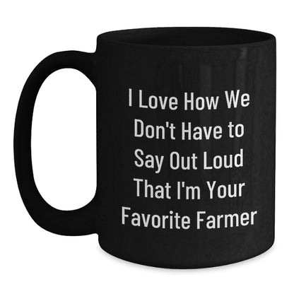 Funny Farmer Quotes Black Coffee Mug Gifts from Friends, Perfect Graduation Unique Gift for Favorite Men Farmer, I Love How We Don't Have To Say Out Loud That I'm Your Favorite Farmer - Main