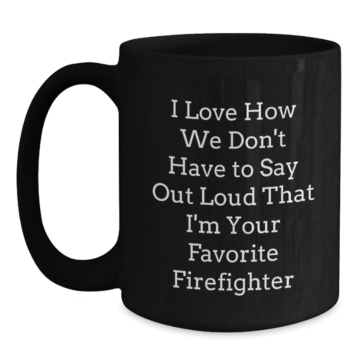 Funny Firefighter Gifts from Friends for Firefighter Men, Black Coffee Mug, I Love How We Don't Have To Say Out Loud That I'm Your Favorite Firefighter - Main