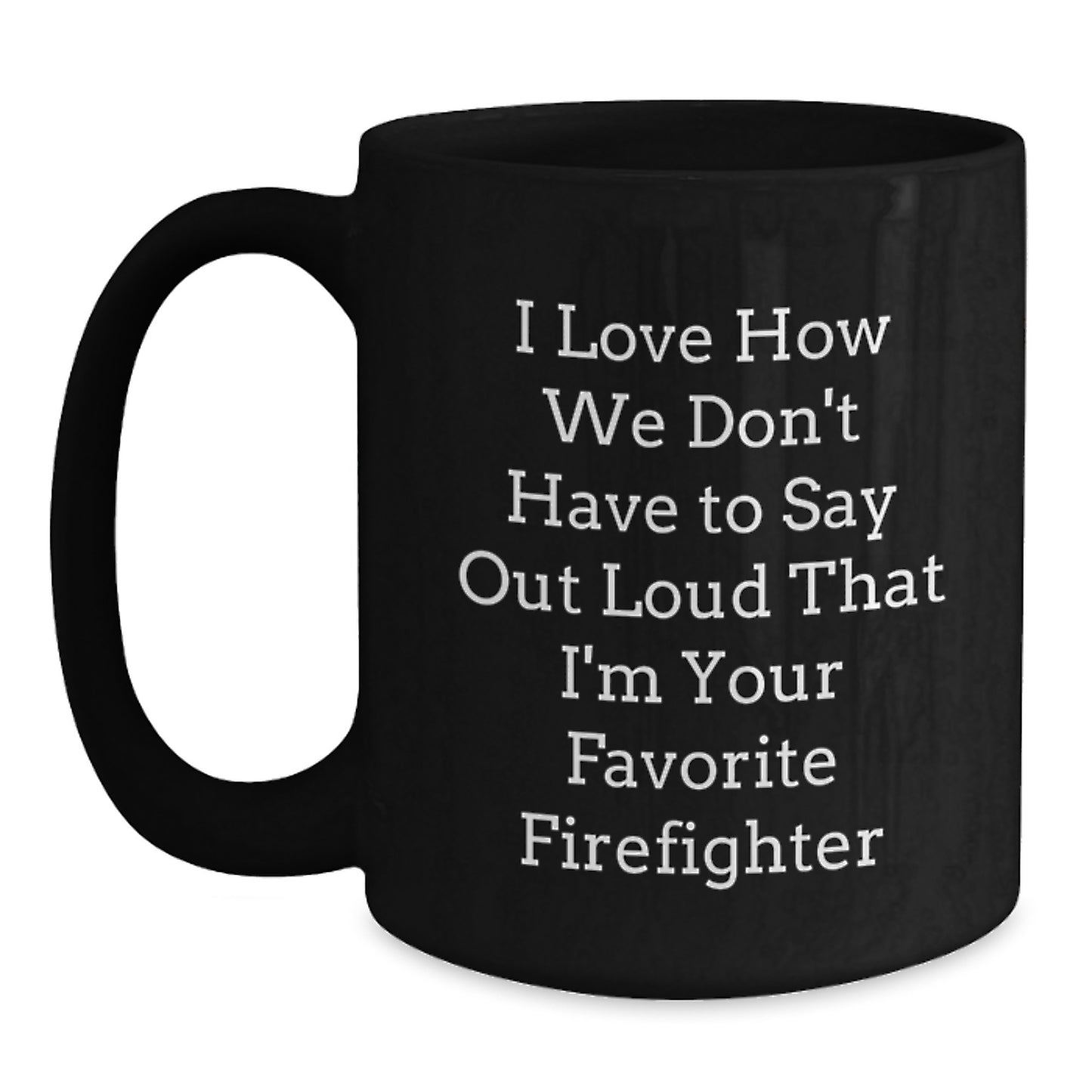 Funny Firefighter Gifts from Friends for Firefighter Men, Black Coffee Mug, I Love How We Don't Have To Say Out Loud That I'm Your Favorite Firefighter - Main