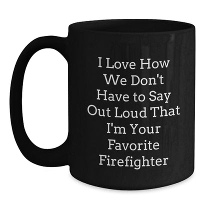 Funny Firefighter Gifts from Friends for Firefighter Men, Black Coffee Mug, I Love How We Don't Have To Say Out Loud That I'm Your Favorite Firefighter - Main