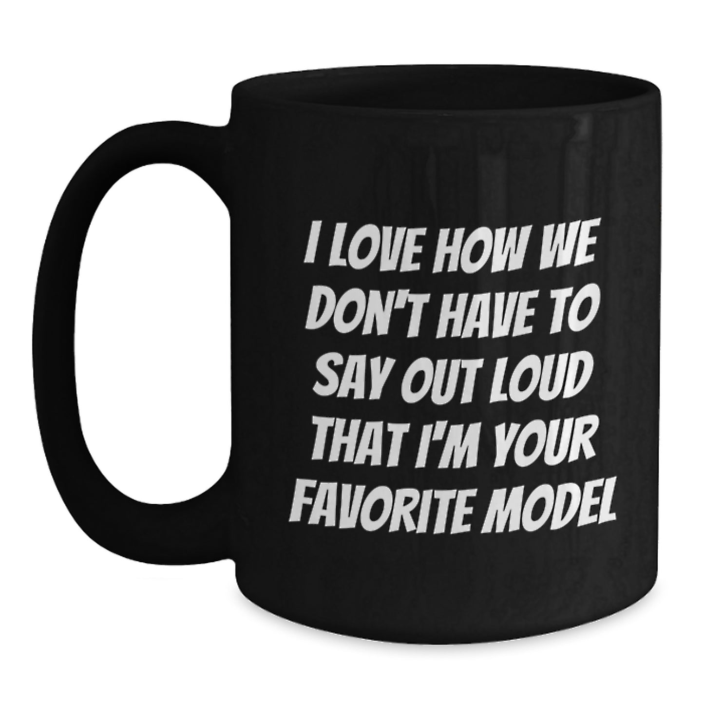 Funny Model Gifts from Friends, Birthday Unique Model Coffee Mugs, Black Coffee Mug I Love How We Don't Have To Say Out Loud That I'm Your Favorite Model - Main