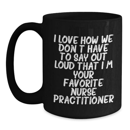 Funny Nurse Practitioner Gifts from Friends for Birthday Unique Mugs, I Love How We Don't Have To Say Out Loud That I'm Your Favorite Nurse Practitioner, Black Coffee Mug for Nurse Practitioner - Main