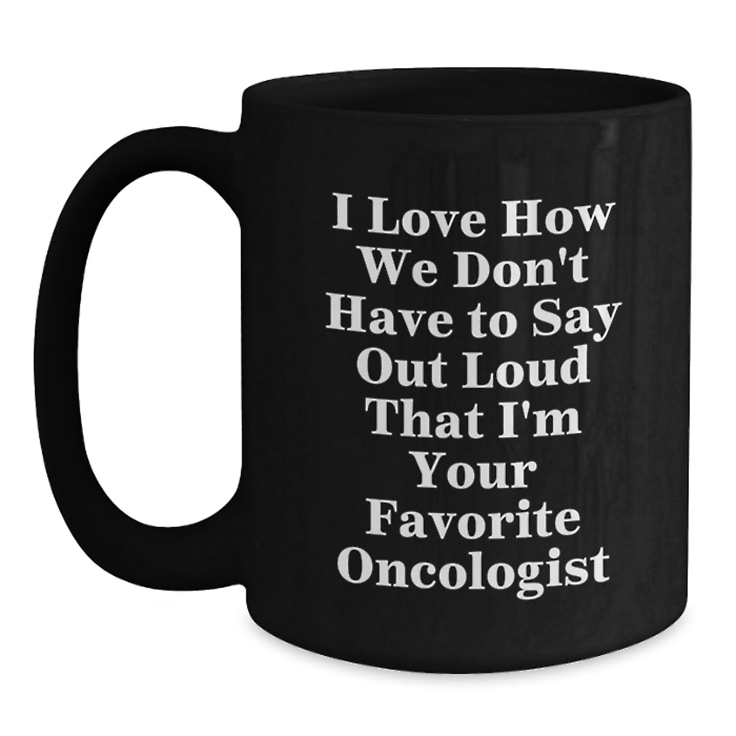 Funny Oncologist Gifts for Men from Family, Birthday Unique Gifts, Black Coffee Mug, I Love How We Don't Have To Say Out Loud That I'm Your Favorite Oncologist - Main