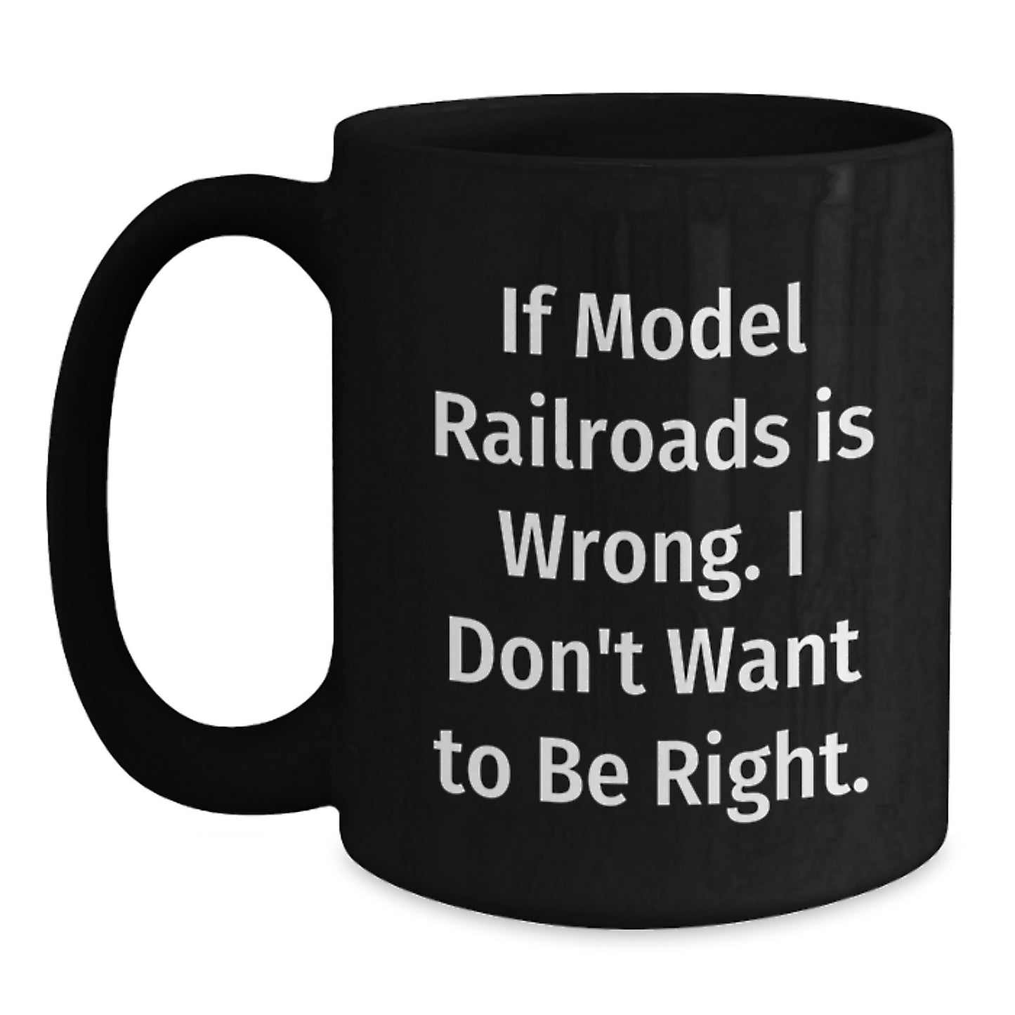 Funny Model Railroads Gifts from Men to Friends with Black Coffee Mug - If Model Railroads Is Wrong. I Don't Want To Be Right. Valentine's Unique - Main