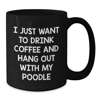 Funny Poodle Dog Lovers Gifts from Friends - I Just Want To Drink Coffee And Hang Out With My Poodle Black Coffee Mug for Birthday - Additional