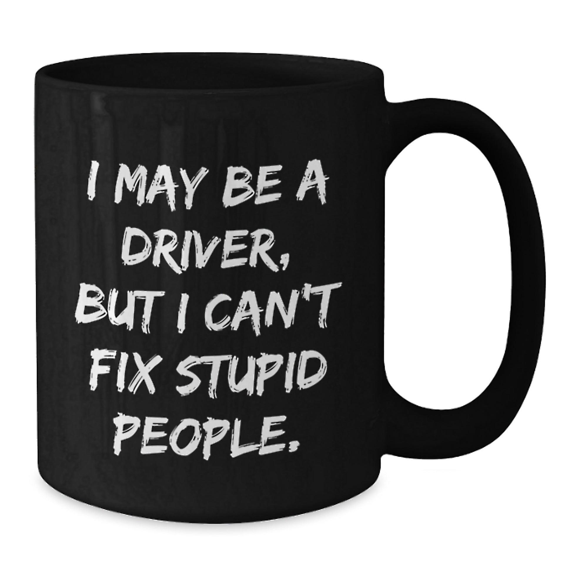 Funny Driver Gifts, Black Coffee Mug for Graduation, 'I May Be A Driver, But I Can't Fix Stupid People.' - Gifts from Friends or Family for Driver - Additional