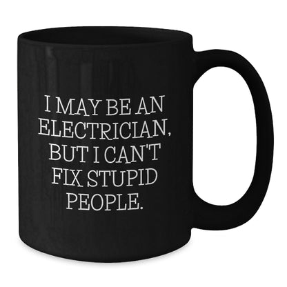 Funny Electrician Gifts for Men from Friends, Black Coffee Mug for Graduation - I May Be An Electrician, But I Can't Fix Stupid People. - 11oz or 15oz - Additional