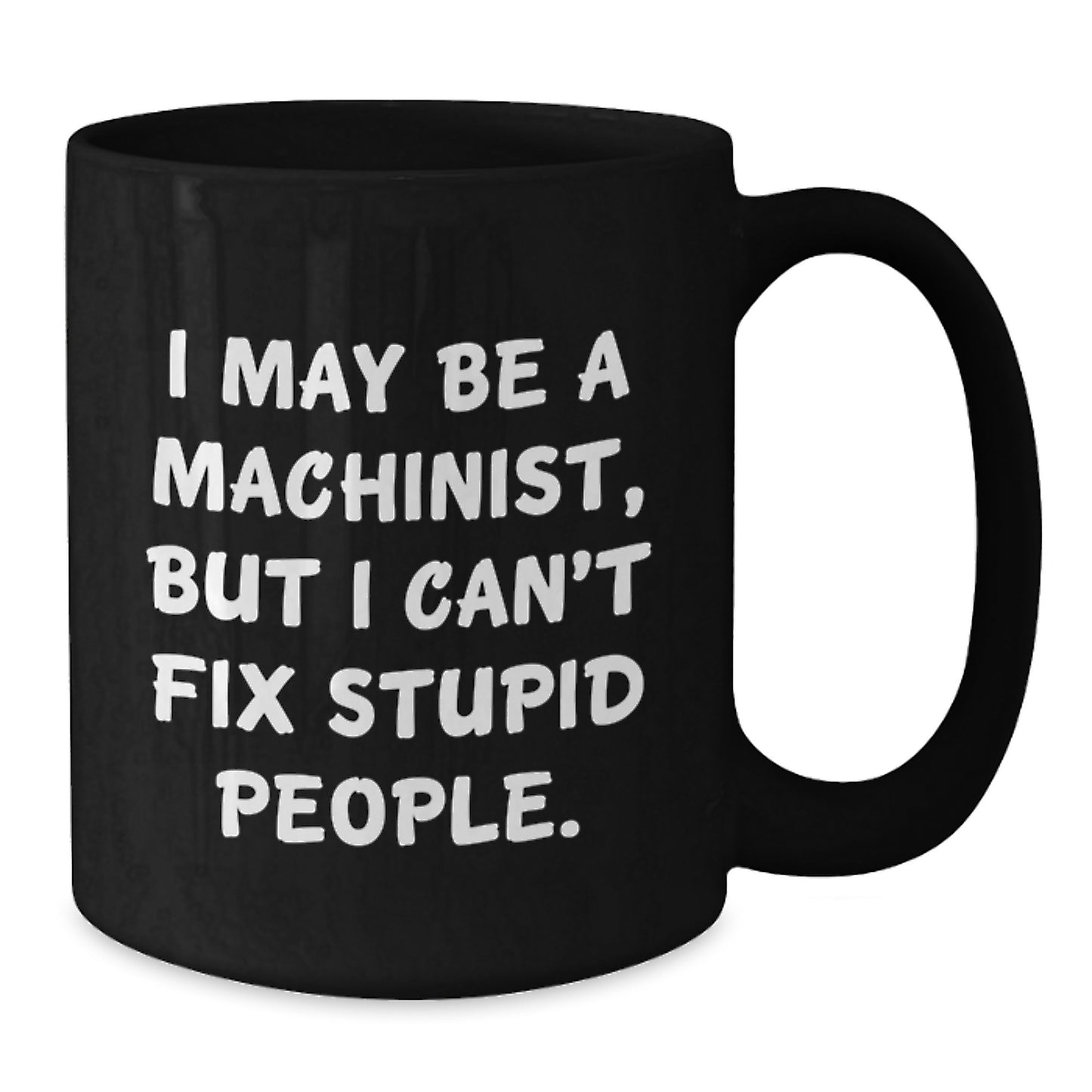 Machinist Humor Gifts for Men Friends Family, Funny Black Coffee Mug for Graduation Unique Gifts from Men, I May Be A Machinist But I Can't Fix Stupid People. - Additional