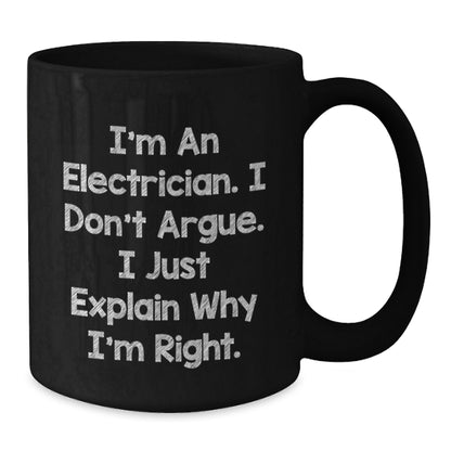 Funny Electrician Gifts, I'm An Electrician. I Don't Argue. I Just Explain Why I'm Right. - Black Coffee Mug, Gifts from Friends to Electrician on Birthday - Additional