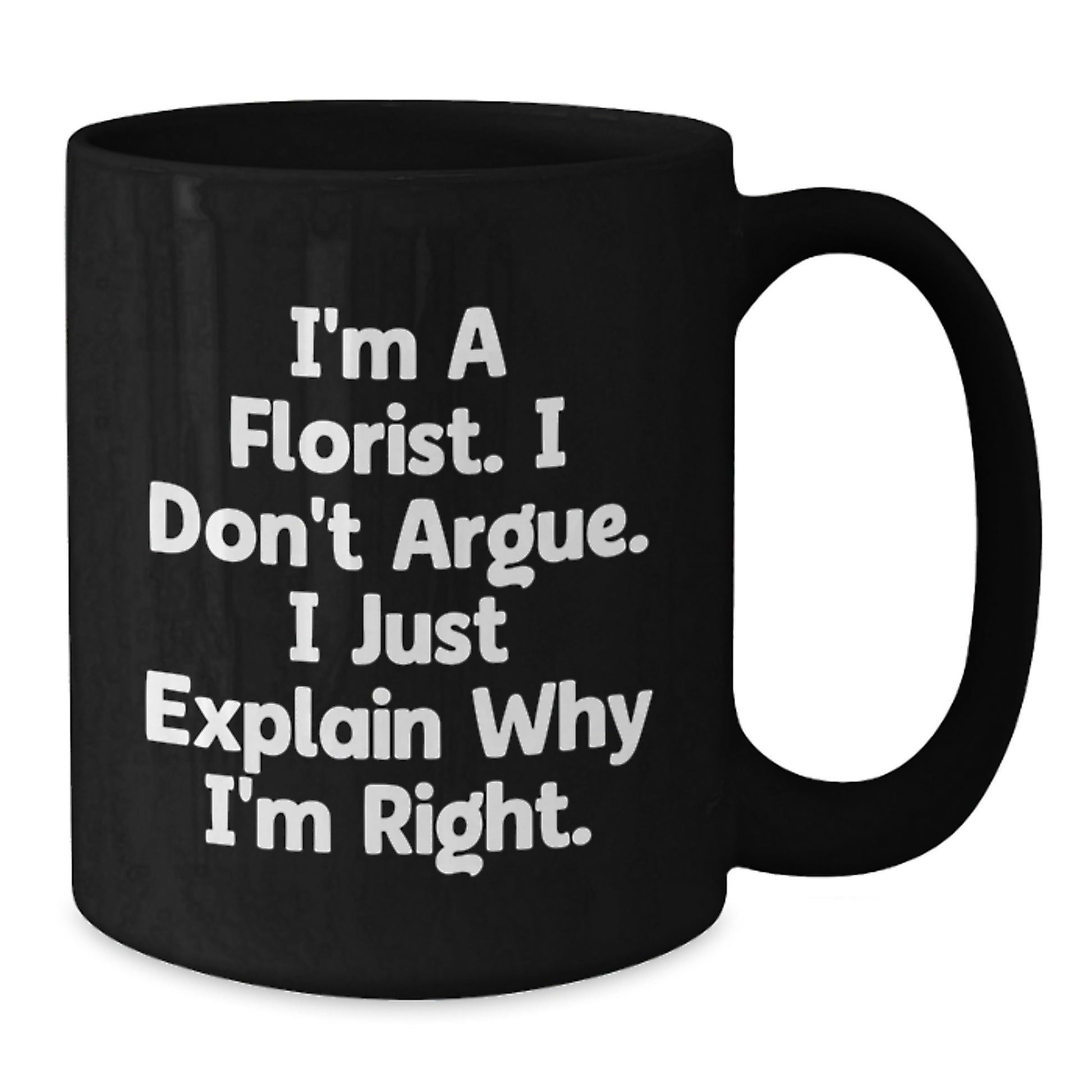 Funny Florist Gifts for Graduation, I'm A Florist. I Don't Argue. I Just Explain Why I'm Right. Black Coffee Mug from Friends - Additional