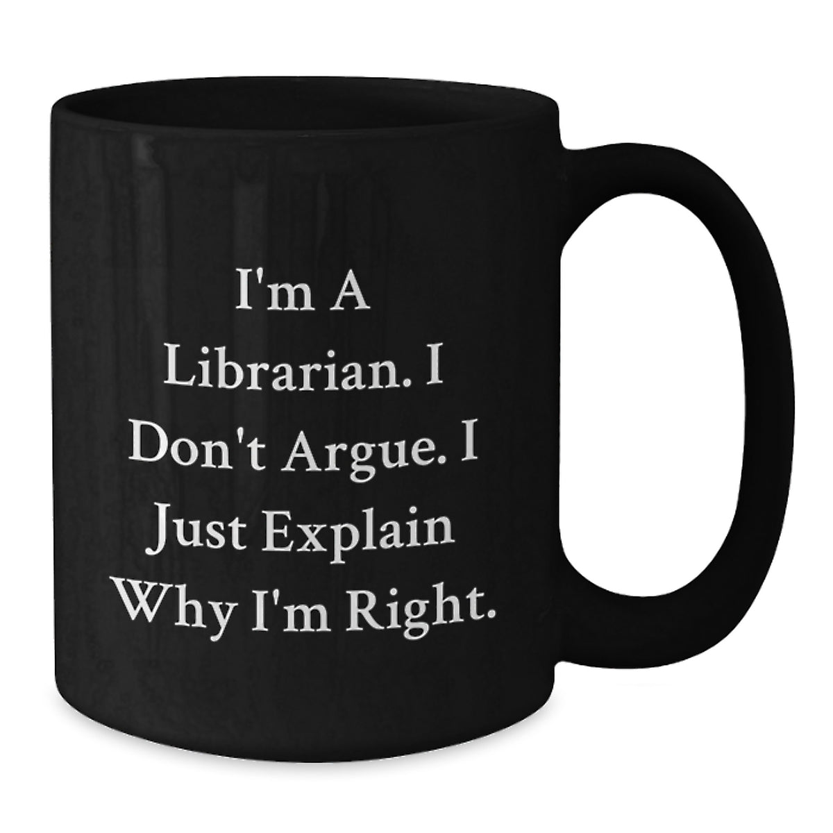 Librarian Humor Funny Birthday Unique Gifts from Friends for Librarian Black Coffee Mug I'm A Librarian. I Don't Argue. I Just Explain Why I'm Right. - Additional