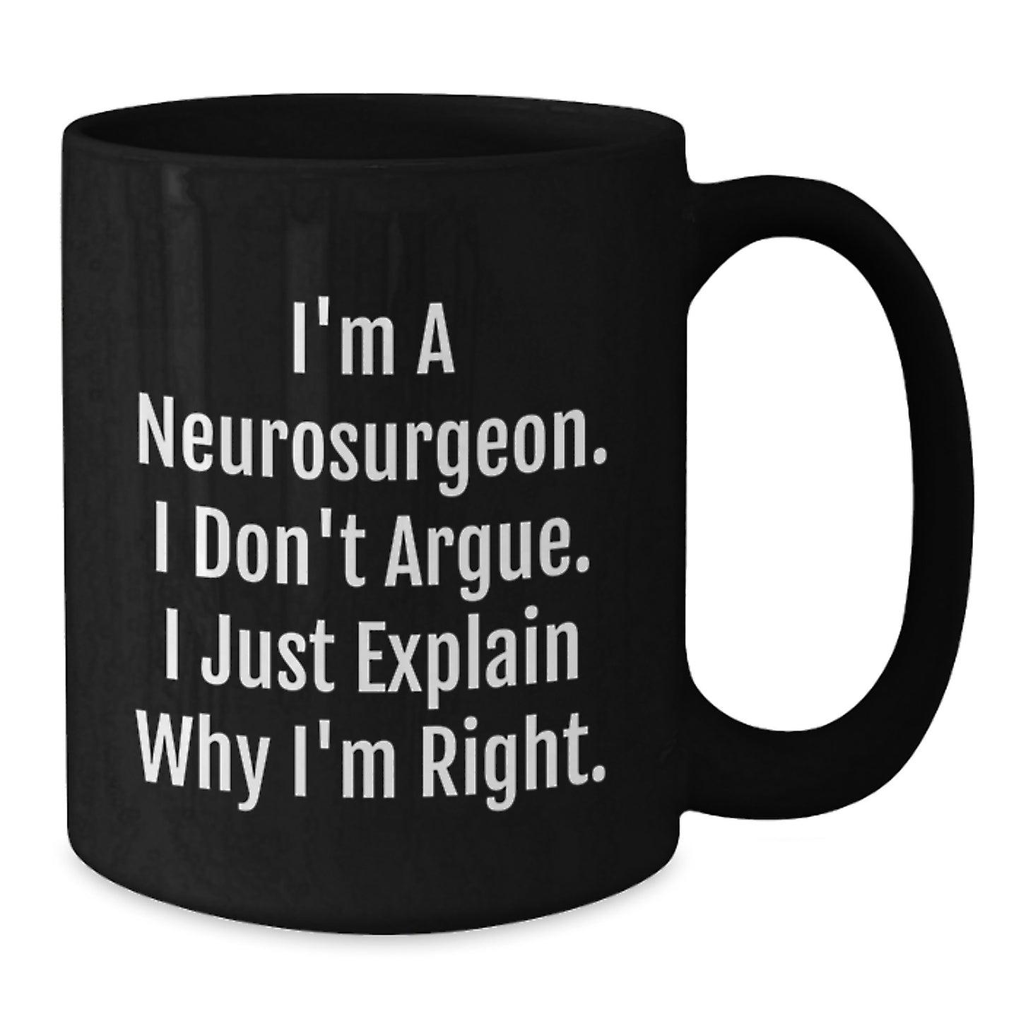 Funny Neurosurgeon Gifts from Friends for Christmas - Black Coffee Mug - 'I Don't Argue. I Just Explain Why I'm Right.' - Additional