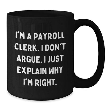 Payroll Clerk Humor Gift, 'I'm A Payroll Clerk. I Don't Argue. I Just Explain Why I'm Right.' Funny Black Coffee Mug, Gifts from Friends for Payroll Clerk, Birthday Unique Gift - Additional