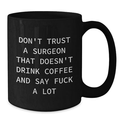 Funny Gifts for Surgeon Friends from Family - Black Coffee Mug with 'Don't Trust A Surgeon That Doesn't Drink Coffee And Say F--k A Lot' Quote, Unique Christmas Memorable Presents for Surgeon Men - Additional