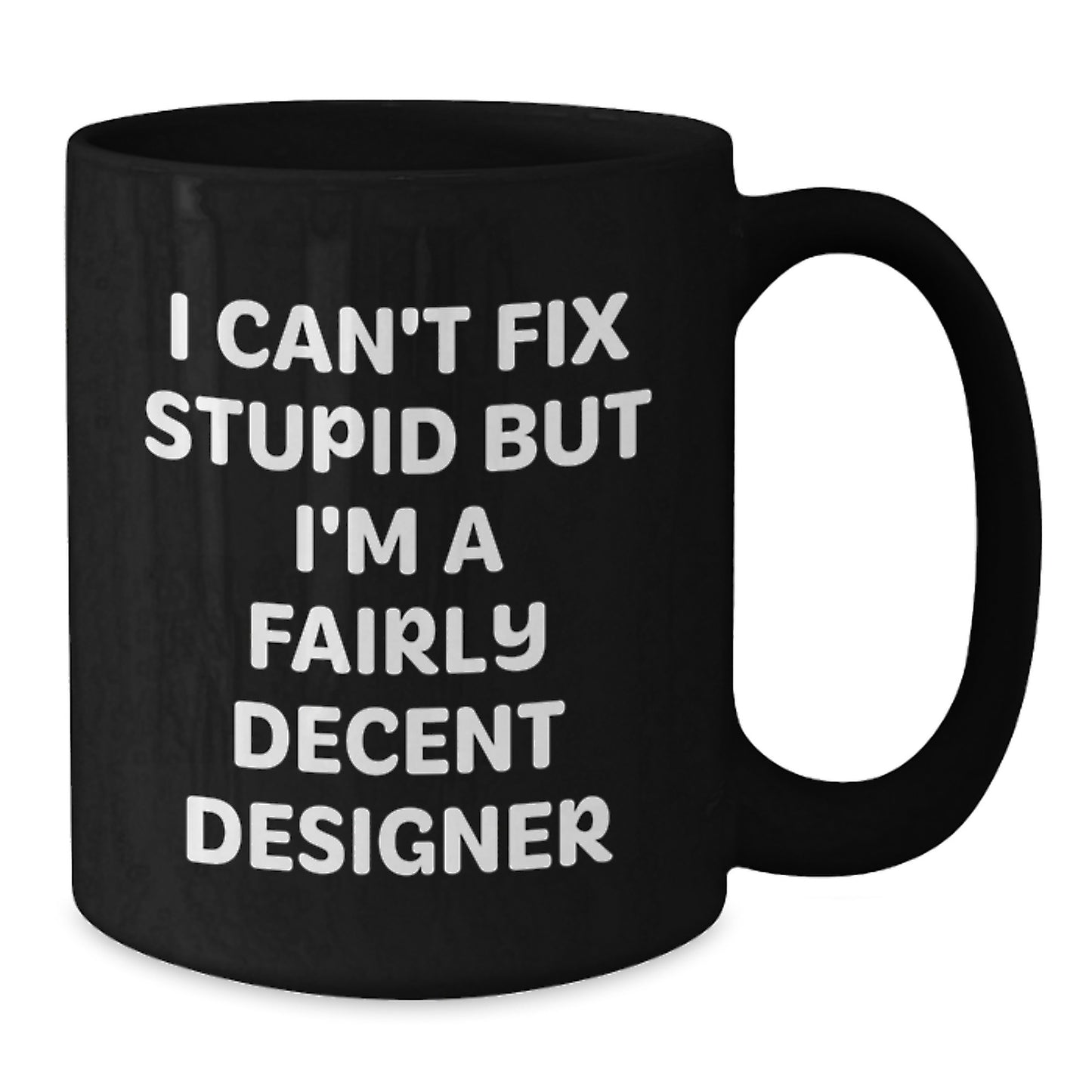Funny Designer Gifts from Friends - Black Coffee Mug with 'I Can't Fix Stupid But I'm A Fairly Decent Designer' Quote for Christmas - Additional