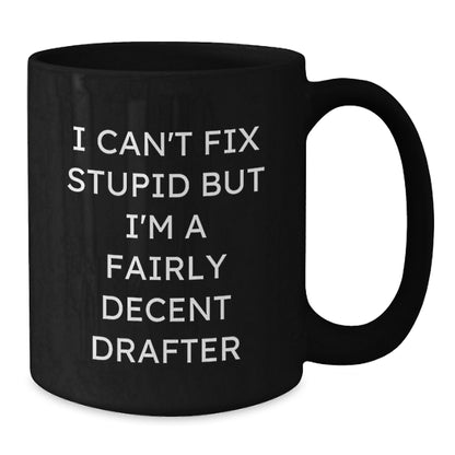 Funny Drafter Gifts Black Coffee Mug for Men Friends - 'I Can't Fix Stupid But I'm A Fairly Decent Drafter' Christmas Unique Gifts from Friends to Drafter - Additional