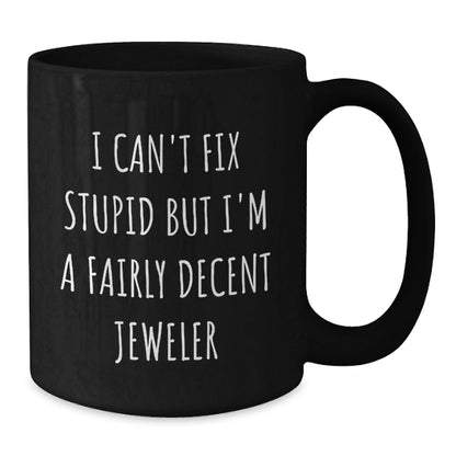 Funny Jeweler Gifts for Mom - Black Coffee Mug - 'I Can't Fix Stupid But I'm A Fairly Decent Jeweler' Humorous Mug, Gifts from Men to Women on Mother's Day - Additional