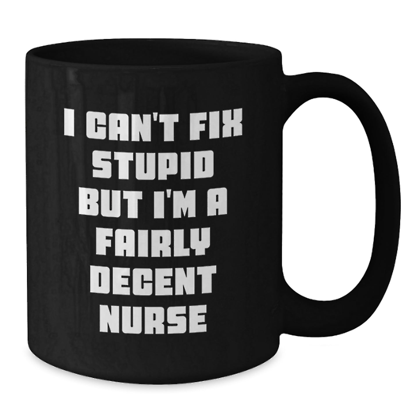 Funny Nurse Gifts from Friends for Birthday - Black Coffee Mug - 'I Can't Fix Stupid But I'm A Fairly Decent Nurse' - Unique Birthday Unique Gifts for Men, Women, Coworkers - Additional