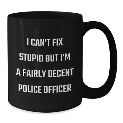 Funny Police Officer Gifts from Men to Women for Mother's Day - Black Coffee Mug 'I Can't Fix Stupid But I'm A Fairly Decent Police Officer' - Additional