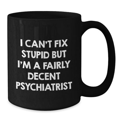 Funny Psychiatrist Gifts for Birthday - 'I Can't Fix Stupid But I'm A Fairly Decent Psychiatrist' Black Coffee Mug from Friends - Additional
