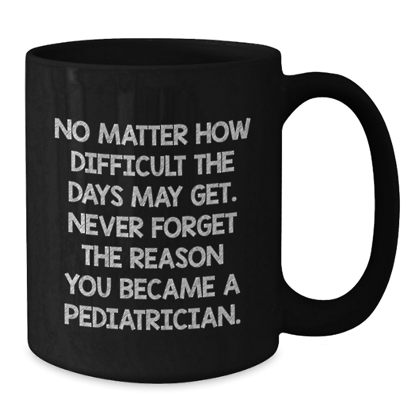 Funny Inspirational Gifts from Men to Pediatricians on Valentine's Unique Black Coffee Mugs, 'No Matter How Difficult The Days May Get', Ceramic Mug for Pediatrician Friends, Family or Coworkers - Additional