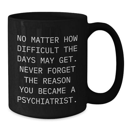 Unique Birthday Unique Gifts for Psychiatrist, Men, Women, Friends - Funny Inspirational Coffee Mug, Never Forget The Reason You Became A Psychiatrist, Gifts from Family - Additional