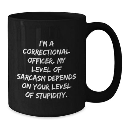 Funny Correctional Officer Gifts from Men to Women on Mother's Day Unique Black Coffee Mugs with I'm A Correctional Officer. My Level Of Sarcasm Depends On Your Level Of Stupidity. Quote - Additional