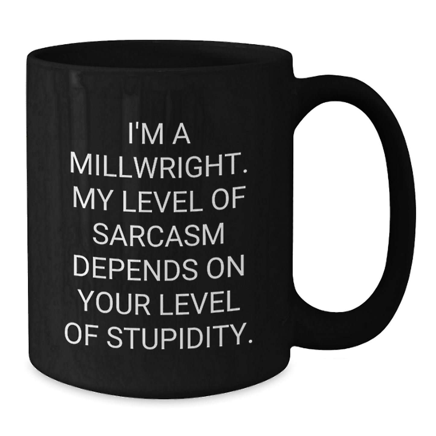 Funny Millwright Gifts from Friends and Family - Mother's Day Unique Black Coffee Mug - I'm A Millwright, My Level Of Sarcasm Depends On Your Level Of Stupidity. - Additional