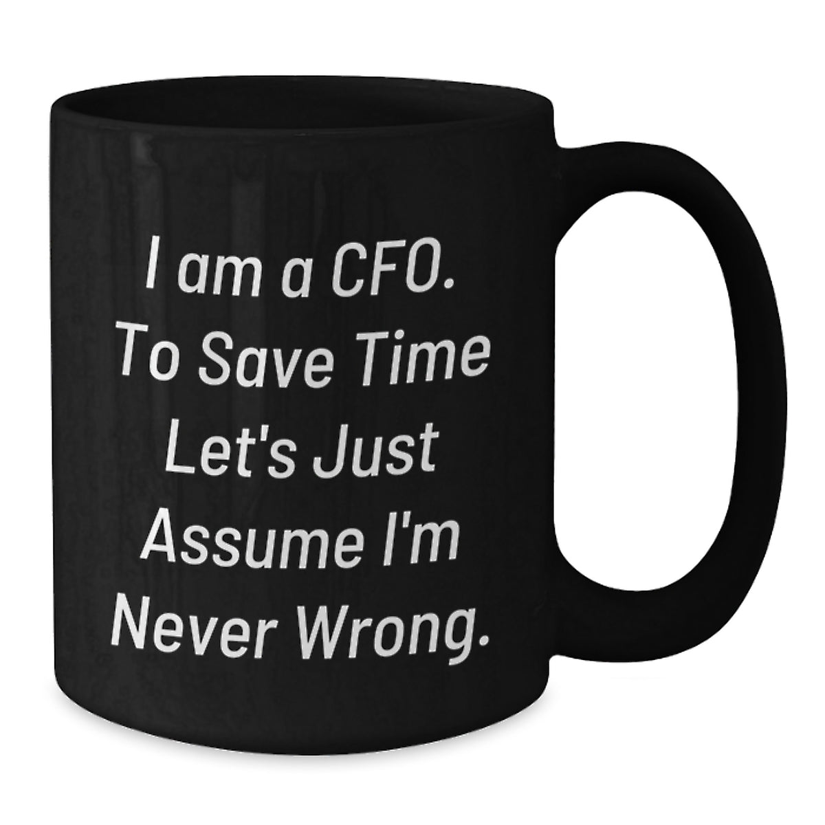 Funny CFO Gifts from Friends, Unique Black Coffee Mugs for CFO, Inspired by I Am A Cfo. To Save Time Let's Just Assume I'm Never Wrong. for Mother's Day and Occasional Use - Additional
