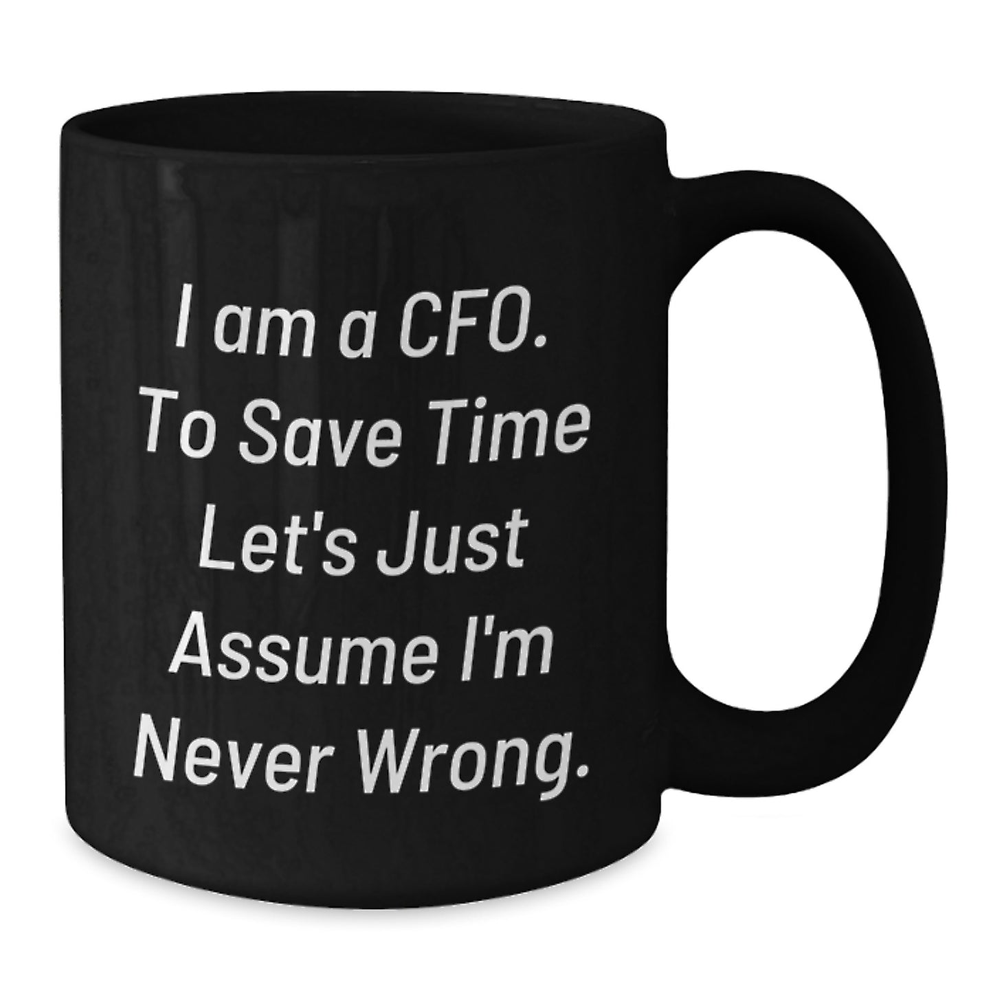 Funny CFO Gifts from Friends, Unique Black Coffee Mugs for CFO, Inspired by I Am A Cfo. To Save Time Let's Just Assume I'm Never Wrong. for Mother's Day and Occasional Use - Additional