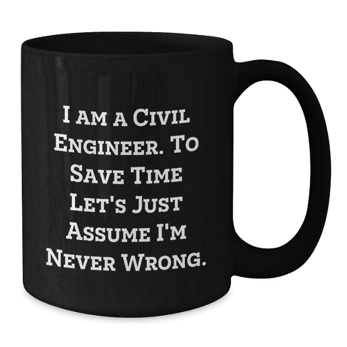 Civil Engineer Gifts, Funny Ceramic Black Coffee Mugs for Him, Inspirational Quote 'I Am A Civil Engineer. To Save Time Let's Just Assume I'm Never Wrong.' - Additional