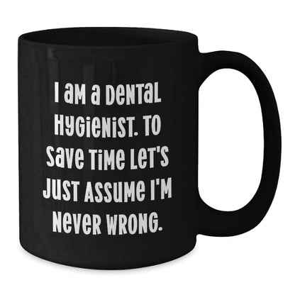 Funny Dental Hygienist Gifts from Friends for Graduation Unique Black Coffee Mugs, 'I Am A Dental Hygienist. To Save Time Let's Just Assume I'm Never Wrong.' - Additional