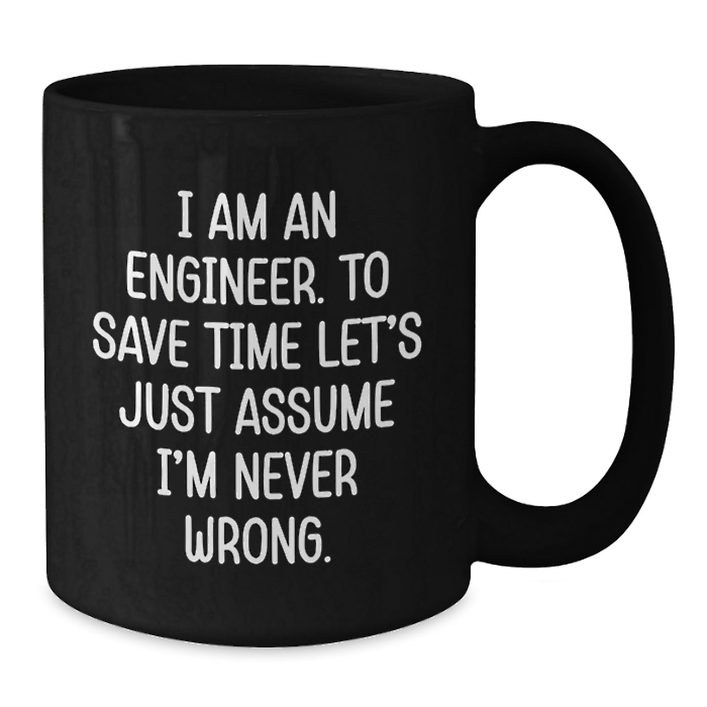 Funny Engineer Gifts from Men to Graduation Unique Gifts for Men, Engineer Mugs, Black Coffee Mug, Quote, 'I Am An Engineer. To Save Time Let's Just Assume I'm Never Wrong.' - Additional
